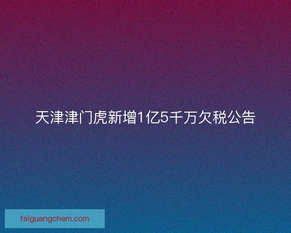 天津津门虎新增1亿5千万欠税公告
